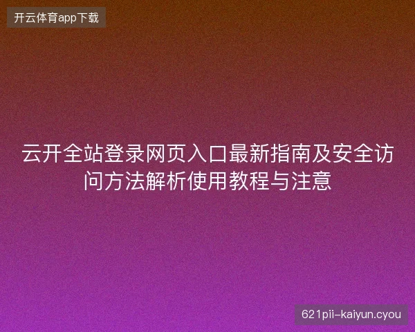云开全站登录网页入口最新指南及安全访问方法解析使用教程与注意