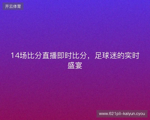 14场比分直播即时比分，足球迷的实时盛宴