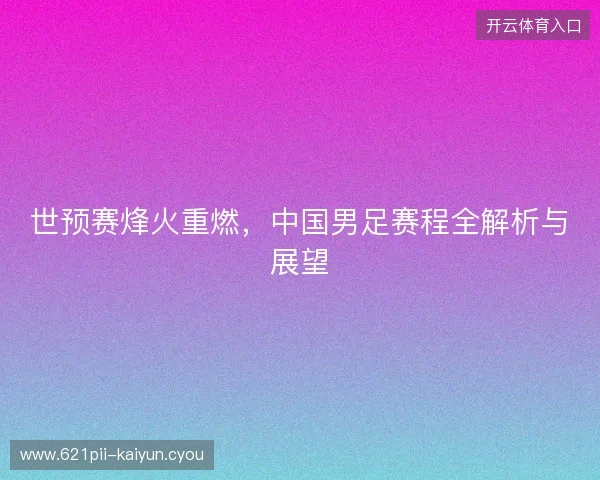 世预赛烽火重燃，中国男足赛程全解析与展望