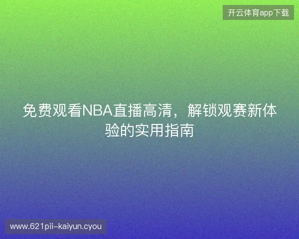 免费观看NBA直播高清，解锁观赛新体验的实用指南