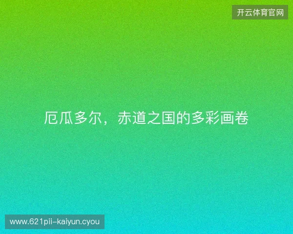 厄瓜多尔，赤道之国的多彩画卷