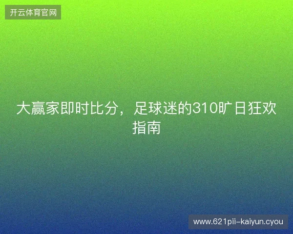 大赢家即时比分，足球迷的310旷日狂欢指南
