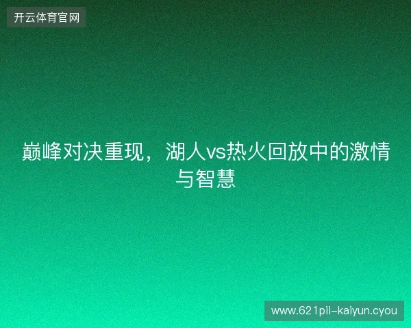 巅峰对决重现，湖人vs热火回放中的激情与智慧